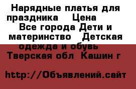 Нарядные платья для праздника. › Цена ­ 500 - Все города Дети и материнство » Детская одежда и обувь   . Тверская обл.,Кашин г.